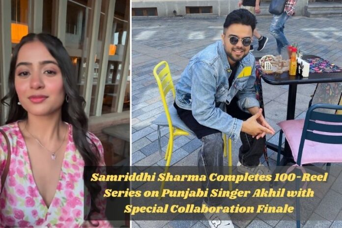 Influencer Samriddhi Sharma Completes 100-Reel Series on Punjabi Singer Akhil with Special Collaboration Finale