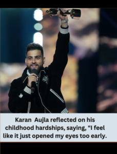 Karan Aujla reflected on his childhood hardships, saying, I feel like it just opened my eyes too early.