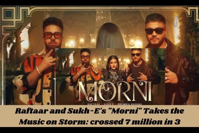 Raftaar and Sukh-E's Morni Takes the Music on Storm crossed 7 million in 3 days