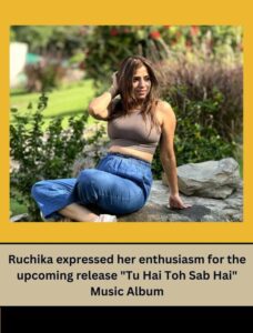Ruchika expressed her enthusiasm for the upcoming release "Tu Hai Toh Sab Hai" Music Album