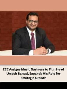 ZEE Assigns Music Business to Film Head Umesh Bansal, Expands His Role for Strategic Growth